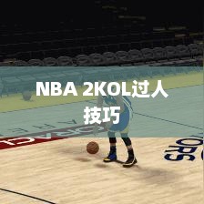 NBA 2KOL过人技巧解析nba2kol过人技巧大全